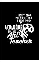 I don't stop when I'm tired. I stop when I'm done. I'm an Art teacher: Notebook - Journal - Diary - 110 Lined pages