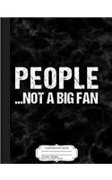 People Not a Big Fan Composition Notebook: College Ruled 93/4 X 71/2 100 Sheets 200 Pages for Writing