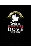 Always Be Yourself Unless You Can Be A Dove Then Be A Dove