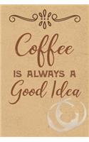 Coffee Is Always A Good Idea: Blank Journal Notebook with Lined Pages for All The Morning or Any Time Java Thoughts for Writing, Drawing and Keeping Track of All The Things a Cof