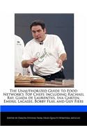 The Unauthorized Guide to Food Network's Top Chefs Including Rachael Ray, Giada de Laurentiis, Ina Garten, Emeril Lagasse, Bobby Flay, and Guy Fieri