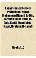 Assassinated Yemeni Politicians: Yahya Muhammad Hamid Ed-Din, Jarallah Omar, Imru' Al-Qais, Kadhi Abdullah Al-Hagri, Ibrahim Al-Hamdi(English)