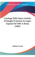 Catalogo Delle Opere Antiche D'Intaglio E Intarsio In Legno Esposte Nel 1885 A Roma (1885)
