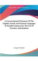 A Conversational Dictionary Of The English, French And German Languages In Parallel Columns For The Use Of Travelers And Students