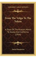 From The Volga To The Yukon: A Story Of The Russian March To Alaska And California (1914)