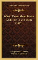 What I Know About Books And How To Use Them (1892)