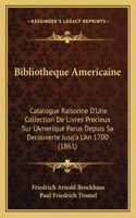 Bibliotheque Americaine: Catalogue Raisonne D'Une Collection de Livres Precieux Sur L'Amerique Parus Depuis Sa Decouverte Jusq'a L'An 1700 (1861)