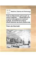 Petri de Marchettis Philosophi AC Medici Patavini, ... Observationum Medico-Chirurgicarum Rariorum Sylloge. Accesserunt Aliquot Observationes Auctoris Posthum].
