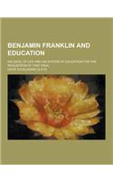 Benjamin Franklin and Education; His Ideal of Life and His System of Education for the Realization of That Ideal: (English)