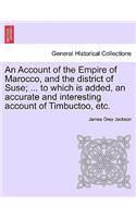 Account of the Empire of Marocco, and the District of Suse; ... to Which Is Added, an Accurate and Interesting Account of Timbuctoo, Etc.