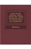 Lettre de Mr. Matthieu, Maitre D'Ecole D'Un Village Du Pays-de-Vaud, a Un Jurisconsulte Son Compatriote...: (French)