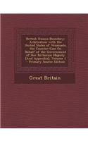 British Guiana Boundary: Arbitration with the United States of Venezuela. the Counter-Case on Behalf of the Government of Her Britannic Majesty [And Appendix], Volume 1 - Pr(English)