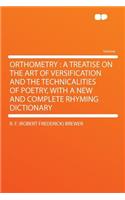 Orthometry: A Treatise on the Art of Versification and the Technicalities of Poetry, with a New and Complete Rhyming Dictionary