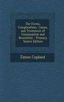 The Forms, Complications, Causes, and Treatment of Consumption and Bronchitis - Primary Source Edition: (English)