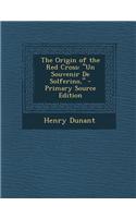 The Origin of the Red Cross: Un Souvenir de Solferino, - Primary Source Edition