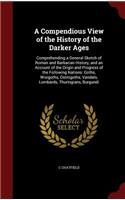 A Compendious View of the History of the Darker Ages: Comprehending a General Sketch of Roman and Barbarian History, and an Account of the Origin and Progress of the Following Nations: Goths, Wisigoths,