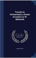 Travels in Switzerland, a Series of Letters to W. Melmoth