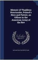 Memoir of Thaddeus Kosciuszko, Poland's Hero and Patriot, an Officer in the American Army of the Rev