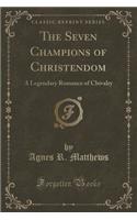 The Seven Champions of Christendom: A Legendary Romance of Chivalry (Classic Reprint)