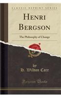 Henri Bergson: The Philosophy of Change (Classic Reprint): The Philosophy of Change (Classic Reprint)