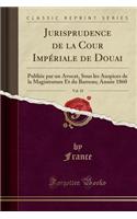 Jurisprudence de la Cour Impériale de Douai, Vol. 18: Publiée Par Un Avocat, Sous Les Auspices de la Magistrature Et Du Barreau; Année 1860 (Classic Reprint)(French)