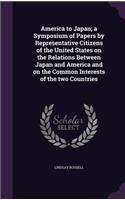 America to Japan; a Symposium of Papers by Representative Citizens of the United States on the Relations Between Japan and America and on the Common Interests of the two Countries