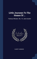Little Journeys To The Homes Of ...: Famous Women. No. 10. Jane Austen