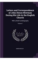 Letters and Correspondence of John Henry Newman During His Life in the English Church: With a Brief Autobiography; Volume 1