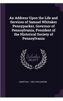 Address Upon the Life and Services of Samuel Whitaker Pennypacker, Governor of Pennsylvania, President of the Historical Society of Pennsylvania
