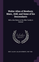 Walter Allen of Newbury, Mass., 1640, and Some of his Descendants