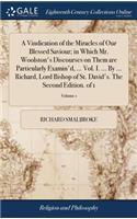A Vindication of the Miracles of Our Blessed Saviour; In Which Mr. Woolston's Discourses on Them Are Particularly Examin'd, ... Vol. I. ... by ... Richard, Lord Bishop of St. David's. the Second Edition. of 1; Volume 1