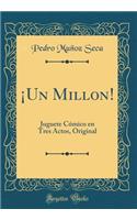 Â¡un Millon!: Juguete CÃ³mico En Tres Actos, Original (Classic Reprint)