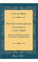 Der Österreichische Staatsrath (1760-1848): Eine Geschichtliche Studie Vorbereitet Und Begonnen (Classic Reprint)