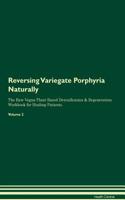 Reversing Variegate Porphyria: Naturally The Raw Vegan Plant-Based Detoxification & Regeneration Workbook for Healing Patients. Volume 2