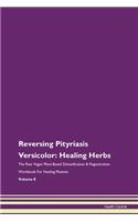 Reversing Pityriasis Versicolor: Healing Herbs The Raw Vegan Plant-Based Detoxification & Regeneration Workbook For Healing Patients Volume 8