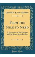 From the Nile to Nebo: A Discussion of the Problem and the Route of the Exodus (Classic Reprint)