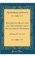 Regierungs-Blatt Für Das Grossherzogthum Mecklenburg-Schwerin: Jahrgang 1875, No. 1-30 (Classic Reprint)