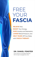 Free Your Fascia: Relieve Pain, Boost Your Energy, Ease Anxiety and Depression, Lower Blood Pressu Re, and Melt Years Off Your Body with Fascia Therapy