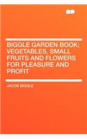 Biggle Garden Book; Vegetables, Small Fruits and Flowers for Pleasure and Profit: (English)