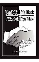 Don't Call Me Black And I Won't Call You White: (English)