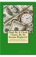 Don't Be A Check Chaser, Be An Income Replacer!!