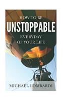 How To Be Unstoppable Every Day Of Your Life