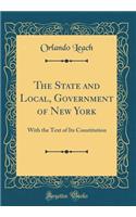 The State and Local, Government of New York: With the Text of Its Constitution (Classic Reprint)