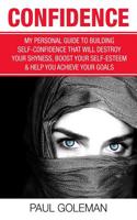 Confidence: My Personal Guide to Building Self-Confidence That Will Destroy Your Shyness, Boost Your Self-Esteem & Help You Achiev