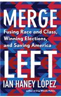 Merge Left: Fusing Race and Class, Winning Elections, and Saving America