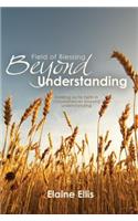 Field of Blessing, Beyond Understanding: Holding on to Faith in Circumstances Beyond Understanding: Holding on to Faith in Circumstances Beyond Understanding