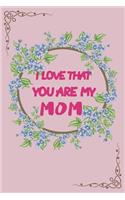 I Love That You Are My Mom Flower Notebook: Gifts for Mom, Blank Lined Notebooks, Journals