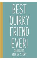 Best Quirky Friend Ever! Seriously. End of Story.
