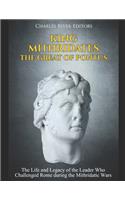 King Mithridates the Great of Pontus: The Life and Legacy of the Leader Who Challenged Rome during the Mithridatic Wars