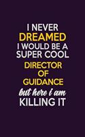 I Never Dreamed I Would Be A Super cool Director of Guidance But Here I Am Killing It: Career journal, notebook and writing journal for encouraging men, women and kids. A framework for building your career.